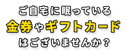 ご自宅に眠っている金券や商品券はございませんか？